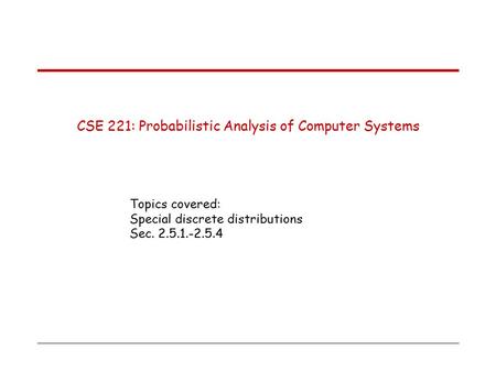CSE 221: Probabilistic Analysis of Computer Systems Topics covered: Special discrete distributions Sec. 2.5.1.-2.5.4.