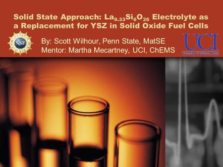 Solid State Approach: La 9.33 Si 6 O 26 Electrolyte as a Replacement for YSZ in Solid Oxide Fuel Cells By: Scott Wilhour, Penn State, MatSE Mentor: Martha.