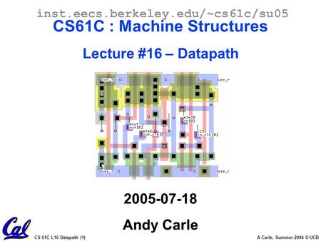 CS 61C L16 Datapath (1) A Carle, Summer 2004 © UCB inst.eecs.berkeley.edu/~cs61c/su05 CS61C : Machine Structures Lecture #16 – Datapath 2005-07-18 Andy.