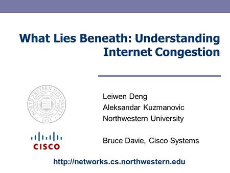 What Lies Beneath: Understanding Internet Congestion Leiwen Deng Aleksandar Kuzmanovic Northwestern University Bruce Davie, Cisco Systems