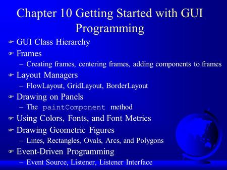Chapter 10 Getting Started with GUI Programming F GUI Class Hierarchy F Frames –Creating frames, centering frames, adding components to frames F Layout.