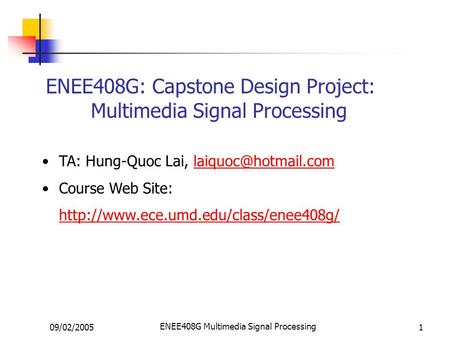 09/02/2005 ENEE408G Multimedia Signal Processing 1 ENEE408G: Capstone Design Project: Multimedia Signal Processing TA: Hung-Quoc Lai,