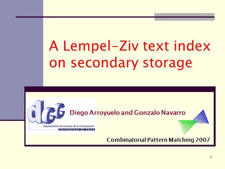 1 A Lempel-Ziv text index on secondary storage Diego Arroyuelo and Gonzalo Navarro Combinatorial Pattern Matching 2007.