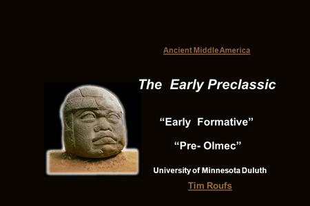 Tim Roufs Ancient Middle America The Early Preclassic “Early Formative” University of Minnesota Duluth “Pre- Olmec”
