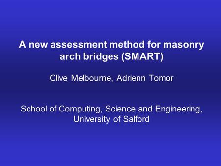 A new assessment method for masonry arch bridges (SMART) Clive Melbourne, Adrienn Tomor School of Computing, Science and Engineering, University of.