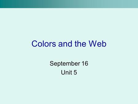 Colors and the Web September 16 Unit 5. Primary Colors In grade school taught that red, yellow and blue are primary –Works okay for mixing paint Colors.