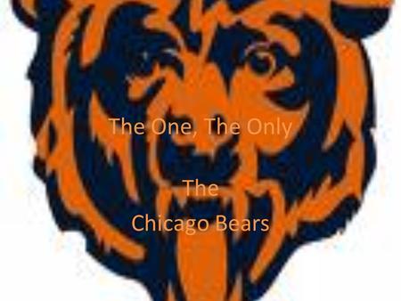 The One, The Only The Chicago Bears. Da Bears The Chicago Bears are a professional American football team based in Chicago, Illinois. They are members.