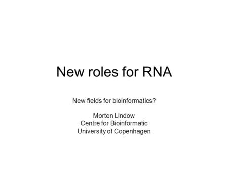 New roles for RNA New fields for bioinformatics? Morten Lindow Centre for Bioinformatic University of Copenhagen.