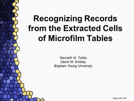 Recognizing Records from the Extracted Cells of Microfilm Tables Kenneth M. Tubbs David W. Embley Brigham Young University Supported by NSF.