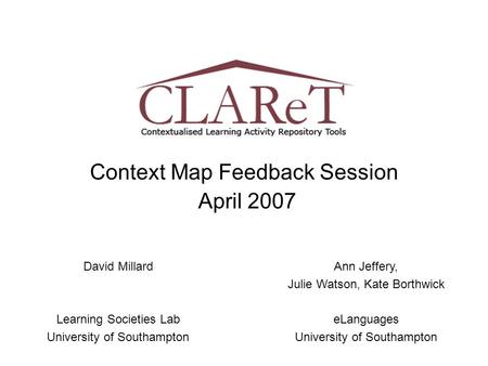 Context Map Feedback Session April 2007 David Millard Learning Societies Lab University of Southampton Ann Jeffery, Julie Watson, Kate Borthwick eLanguages.