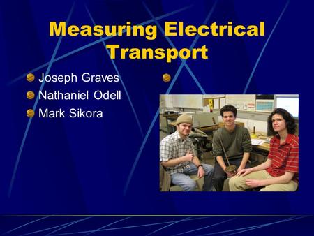 Measuring Electrical Transport Joseph Graves Nathaniel Odell Mark Sikora.