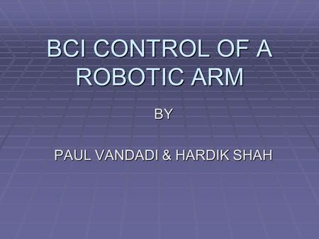 BCI CONTROL OF A ROBOTIC ARM BY PAUL VANDADI & HARDIK SHAH.