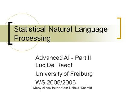 Statistical Natural Language Processing Advanced AI - Part II Luc De Raedt University of Freiburg WS 2005/2006 Many slides taken from Helmut Schmid.