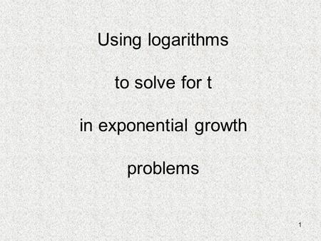 1 Using logarithms to solve for t in exponential growth problems.