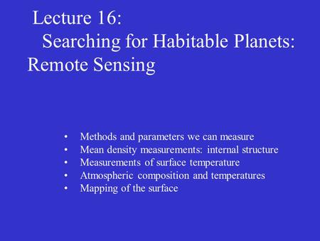 Lecture 16: Searching for Habitable Planets: Remote Sensing Methods and parameters we can measure Mean density measurements: internal structure Measurements.