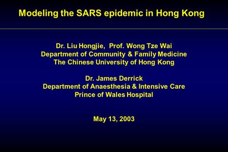 Modeling the SARS epidemic in Hong Kong Dr. Liu Hongjie, Prof. Wong Tze Wai Department of Community & Family Medicine The Chinese University of Hong Kong.