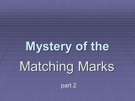 Mystery of the Matching Marks part 2. Let’s look at our two sets of chromosomes again, side-by-side. This time, Focus on their DIFFERENCES: What do you.