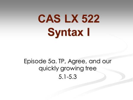 Episode 5a. TP, Agree, and our quickly growing tree 5.1-5.3 CAS LX 522 Syntax I.