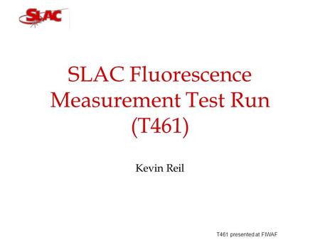 T461 presented at FIWAF SLAC Fluorescence Measurement Test Run (T461) Kevin Reil.