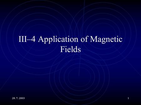 28. 7. 20031 III–4 Application of Magnetic Fields.