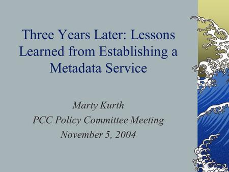 Three Years Later: Lessons Learned from Establishing a Metadata Service Marty Kurth PCC Policy Committee Meeting November 5, 2004.