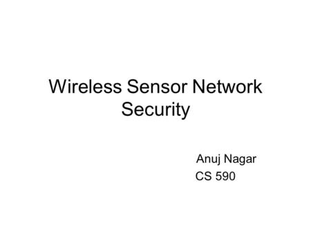 Wireless Sensor Network Security Anuj Nagar CS 590.