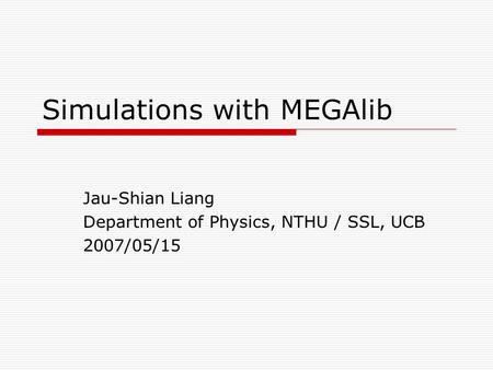 Simulations with MEGAlib Jau-Shian Liang Department of Physics, NTHU / SSL, UCB 2007/05/15.