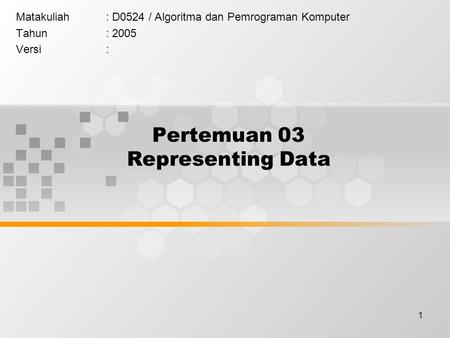 1 Pertemuan 03 Representing Data Matakuliah: D0524 / Algoritma dan Pemrograman Komputer Tahun: 2005 Versi:
