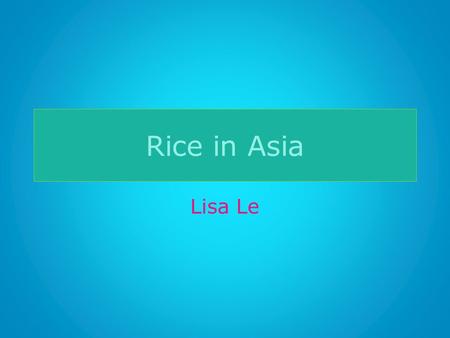 Rice in Asia Lisa Le. Why Rice? Dragon fruit? Why rice in Asia? Most suitable for monsoon climate – 72 percent of food grain – Staple food -> malnourishment?