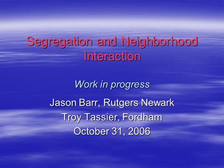 Segregation and Neighborhood Interaction Work in progress Jason Barr, Rutgers Newark Troy Tassier, Fordham October 31, 2006.