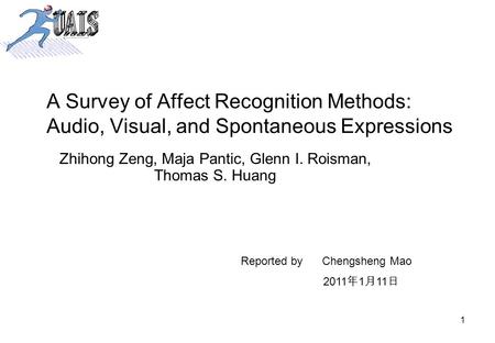 1 A Survey of Affect Recognition Methods: Audio, Visual, and Spontaneous Expressions Zhihong Zeng, Maja Pantic, Glenn I. Roisman, Thomas S. Huang Reported.