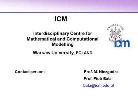 Contact person: Prof. M. Niezgódka Prof. Piotr Bała ICM Interdisciplinary Centre for Mathematical and Computational Modelling Warsaw University,