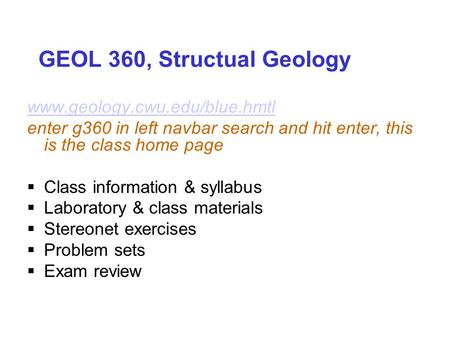 GEOL 360, Structual Geology www.geology.cwu.edu/blue.hmtl enter g360 in left navbar search and hit enter, this is the class home page  Class information.