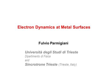 Electron Dynamics at Metal Surfaces Università degli Studi di Trieste Dipartimento di Fisica and Sincrotrone Trieste (Trieste, Italy) Fulvio Parmigiani.