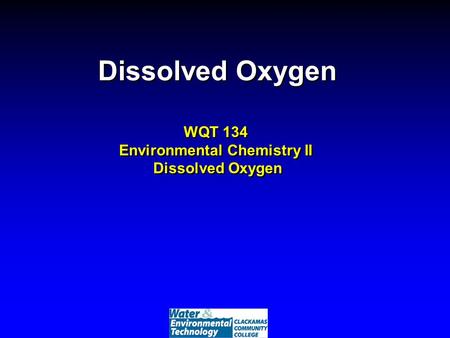 Dissolved Oxygen WQT 134 Environmental Chemistry II Dissolved Oxygen.