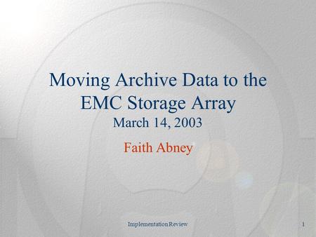 Implementation Review1 Moving Archive Data to the EMC Storage Array March 14, 2003 Faith Abney.