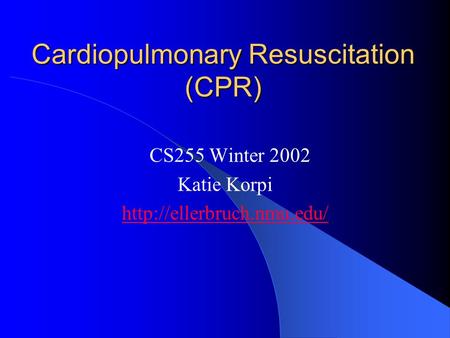 Cardiopulmonary Resuscitation (CPR) CS255 Winter 2002 Katie Korpi