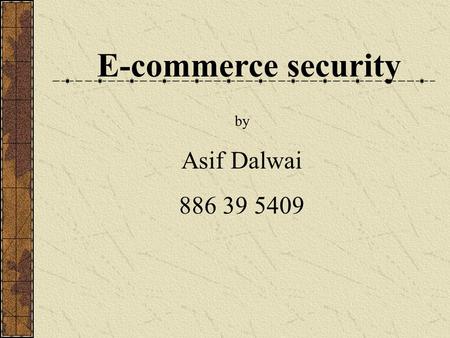 E-commerce security by Asif Dalwai 886 39 5409. Introduction E-commerce applications Threats in e-commerce applications Measures to handle threats Incorporate.