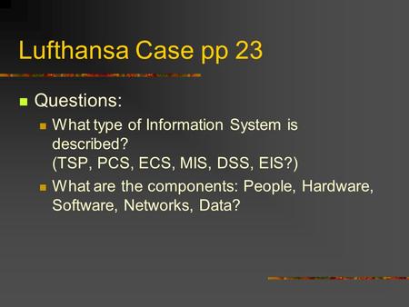 Lufthansa Case pp 23 Questions: What type of Information System is described? (TSP, PCS, ECS, MIS, DSS, EIS?) What are the components: People, Hardware,