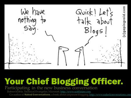Your Chief Blogging Officer. Participating in the new business conversation Robert Scoble, Technical Evangelist, Microsoft,
