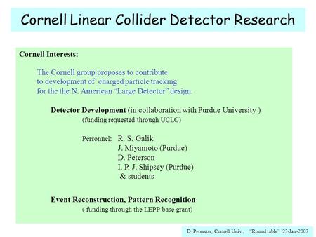 D. Peterson, Cornell Univ., “Round table” 23-Jan-2003 Cornell Linear Collider Detector Research Cornell Interests: The Cornell group proposes to contribute.