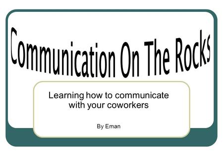 Learning how to communicate with your coworkers By Eman.