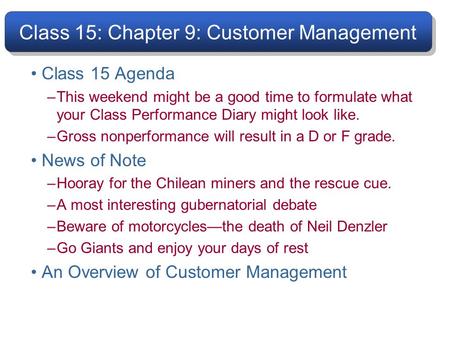 Class 15: Chapter 9: Customer Management Class 15 Agenda –This weekend might be a good time to formulate what your Class Performance Diary might look like.