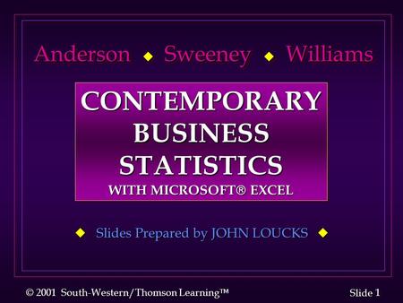 1 1 Slide © 2001 South-Western/Thomson Learning  Anderson  Sweeney  Williams Anderson  Sweeney  Williams  Slides Prepared by JOHN LOUCKS  CONTEMPORARYBUSINESSSTATISTICS.