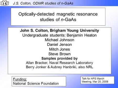 J.S. Colton, ODMR studies of n-GaAs Optically-detected magnetic resonance studies of n-GaAs Talk for APS March Meeting, Mar 20, 2009 John S. Colton, Brigham.
