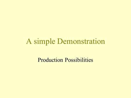 A simple Demonstration Production Possibilities. Scarcity We come to this world with many needs and desires while facing limited resources. We cannot.