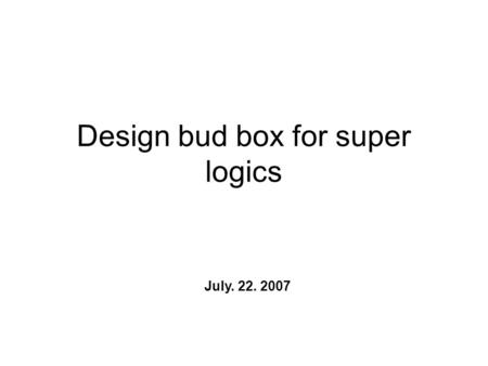 Design bud box for super logics July. 22. 2007. Design for bud box We need to put the superlogics inside bud box and make a hole or other connection part.