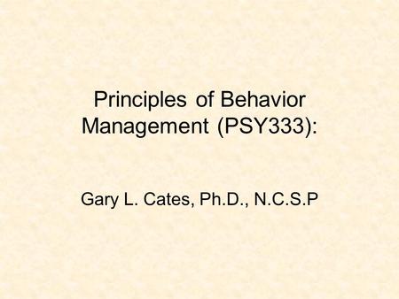 Principles of Behavior Management (PSY333): Gary L. Cates, Ph.D., N.C.S.P.