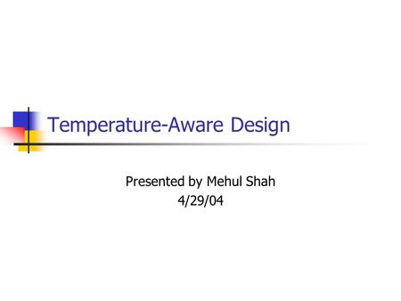 Temperature-Aware Design Presented by Mehul Shah 4/29/04.