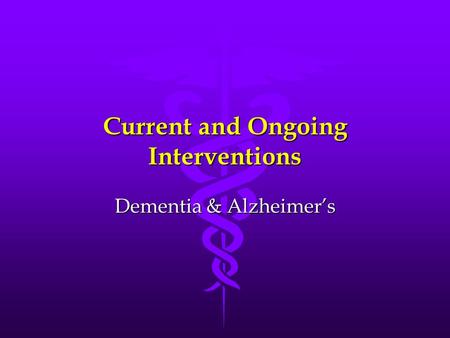 Current and Ongoing Interventions Dementia & Alzheimer’s.